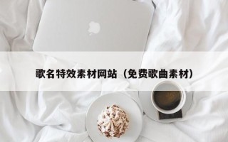 尉氏歌名特效素材网站（免费歌曲素材）